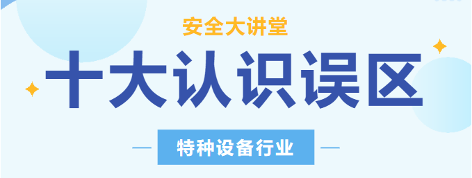 【行業(yè)新聞】安全講堂：關(guān)于特種設(shè)備的十大常見認識誤區(qū)